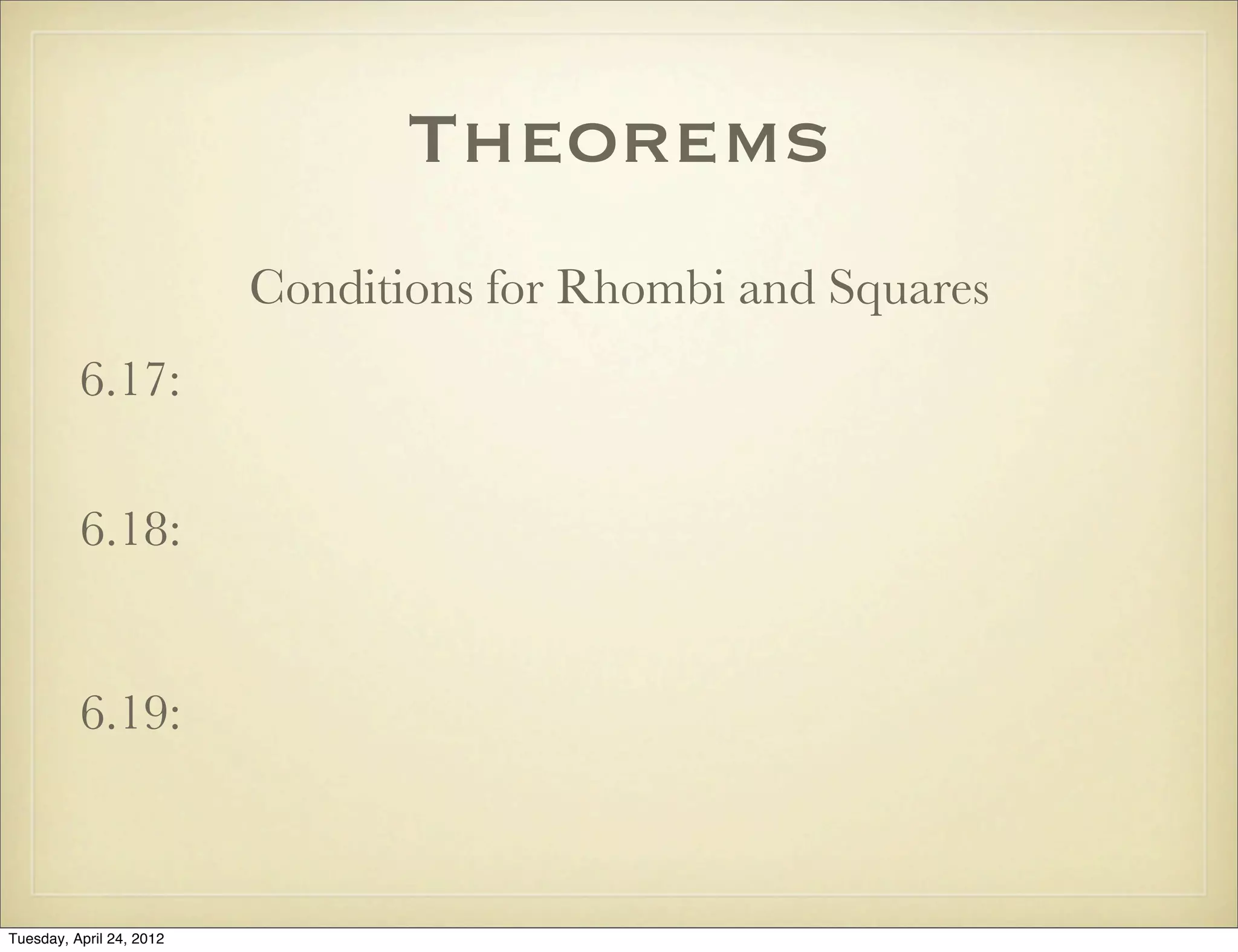 Theorems
Conditions for Rhombi and Squares
6.17:
6.18:
6.19:
Tuesday, April 29, 14
 
