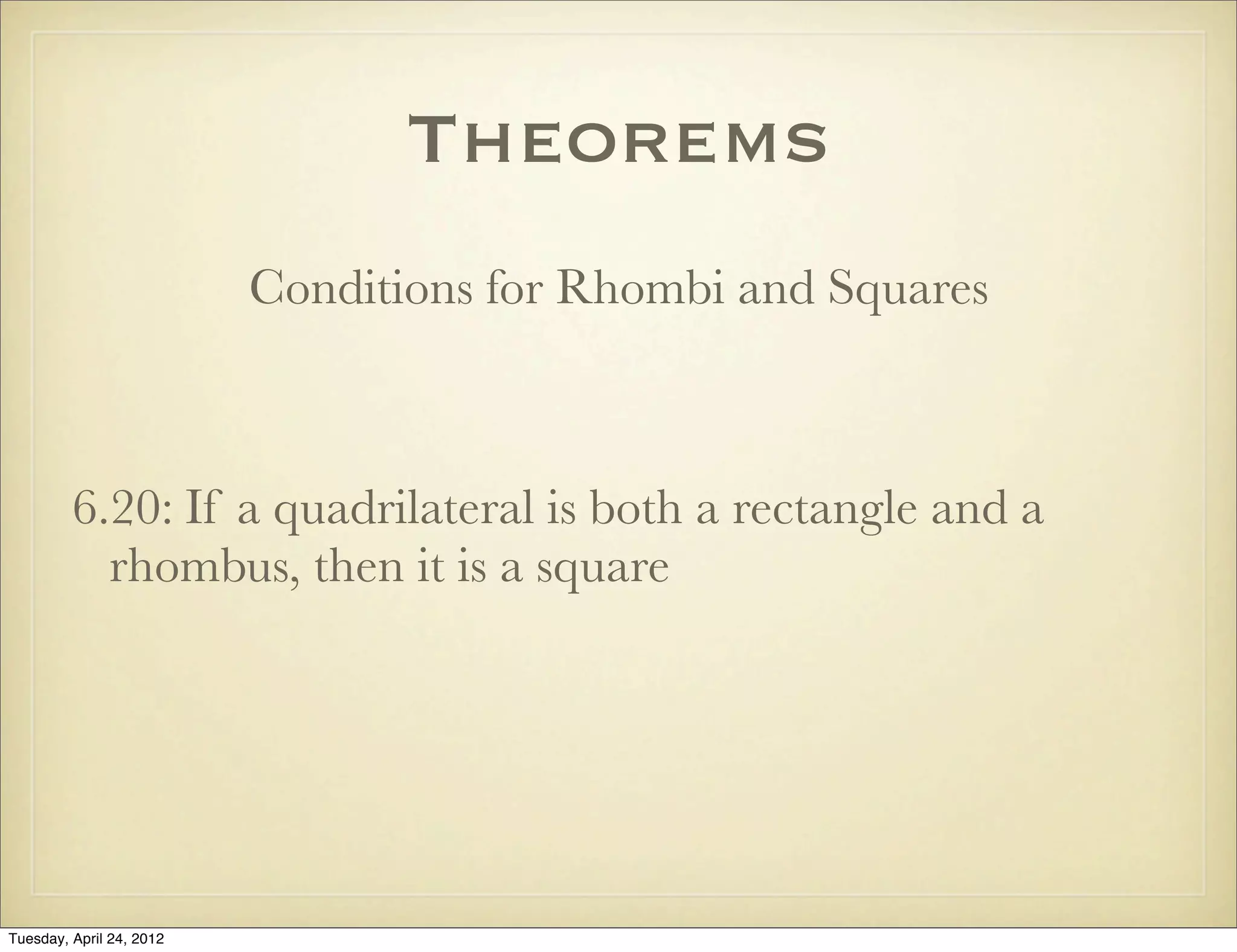 Theorems
Conditions for Rhombi and Squares
6.20: If a quadrilateral is both a rectangle and a
rhombus, then it is a square
Tuesday, April 29, 14
 