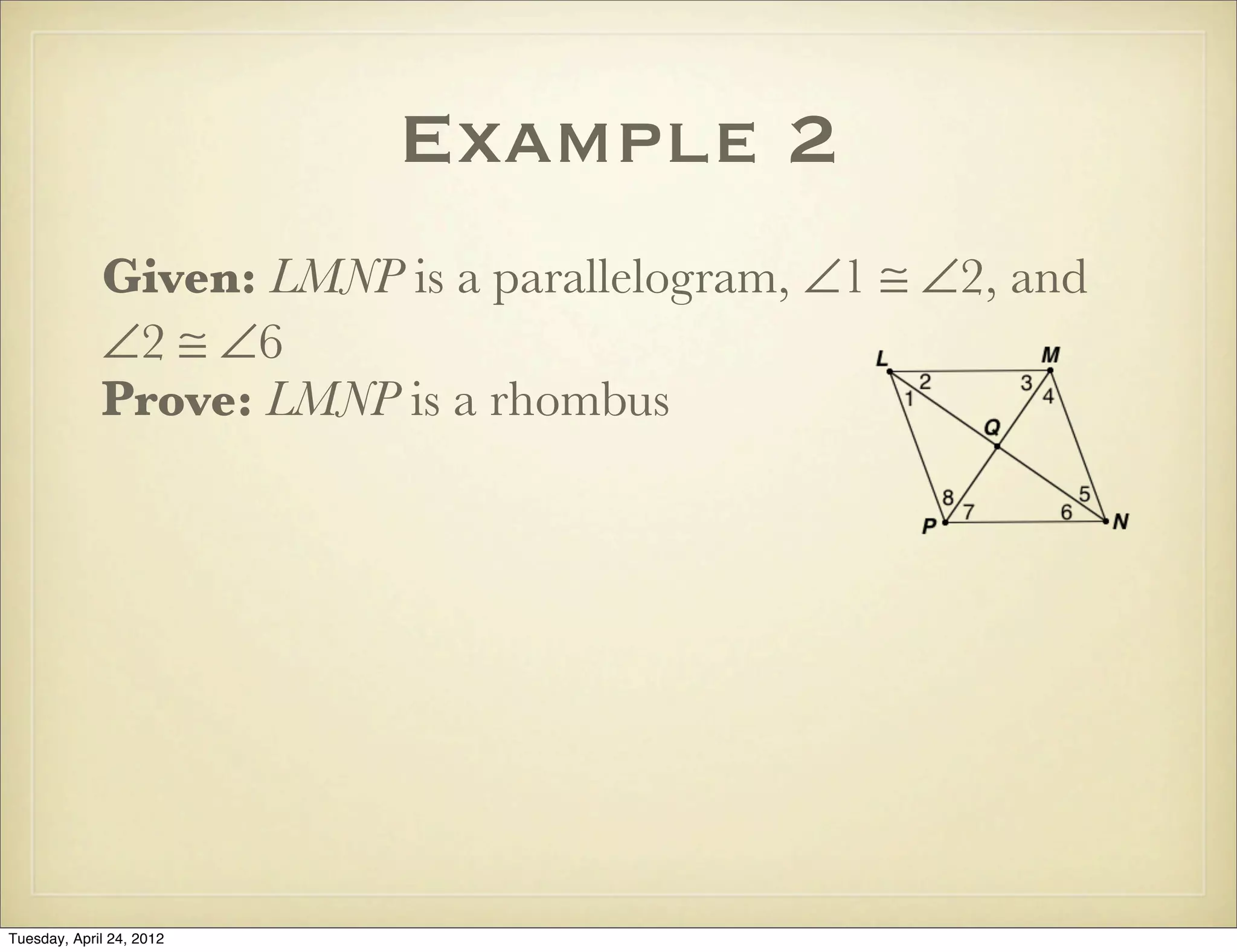 Example 2
Given: LMNP is a parallelogram, ∠1 ≅ ∠2, and
∠2 ≅ ∠6
Prove: LMNP is a rhombus
Tuesday, April 29, 14
 