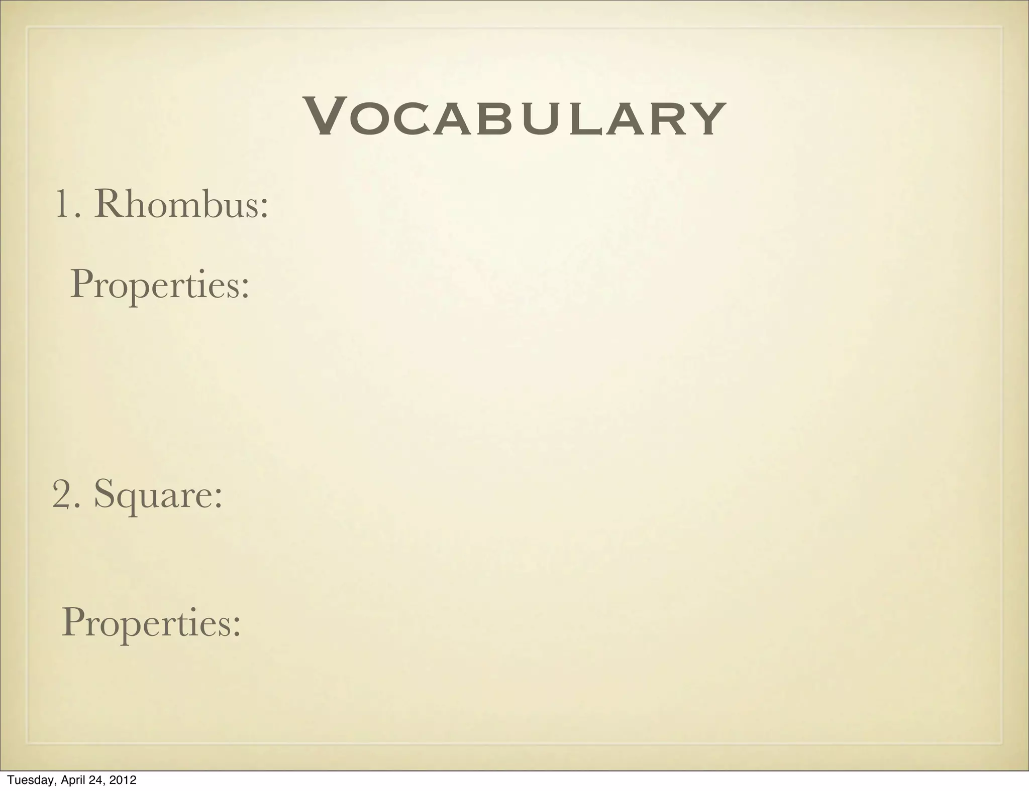Vocabulary
1. Rhombus:
Properties:
2. Square:
Properties:
Tuesday, April 29, 14
 