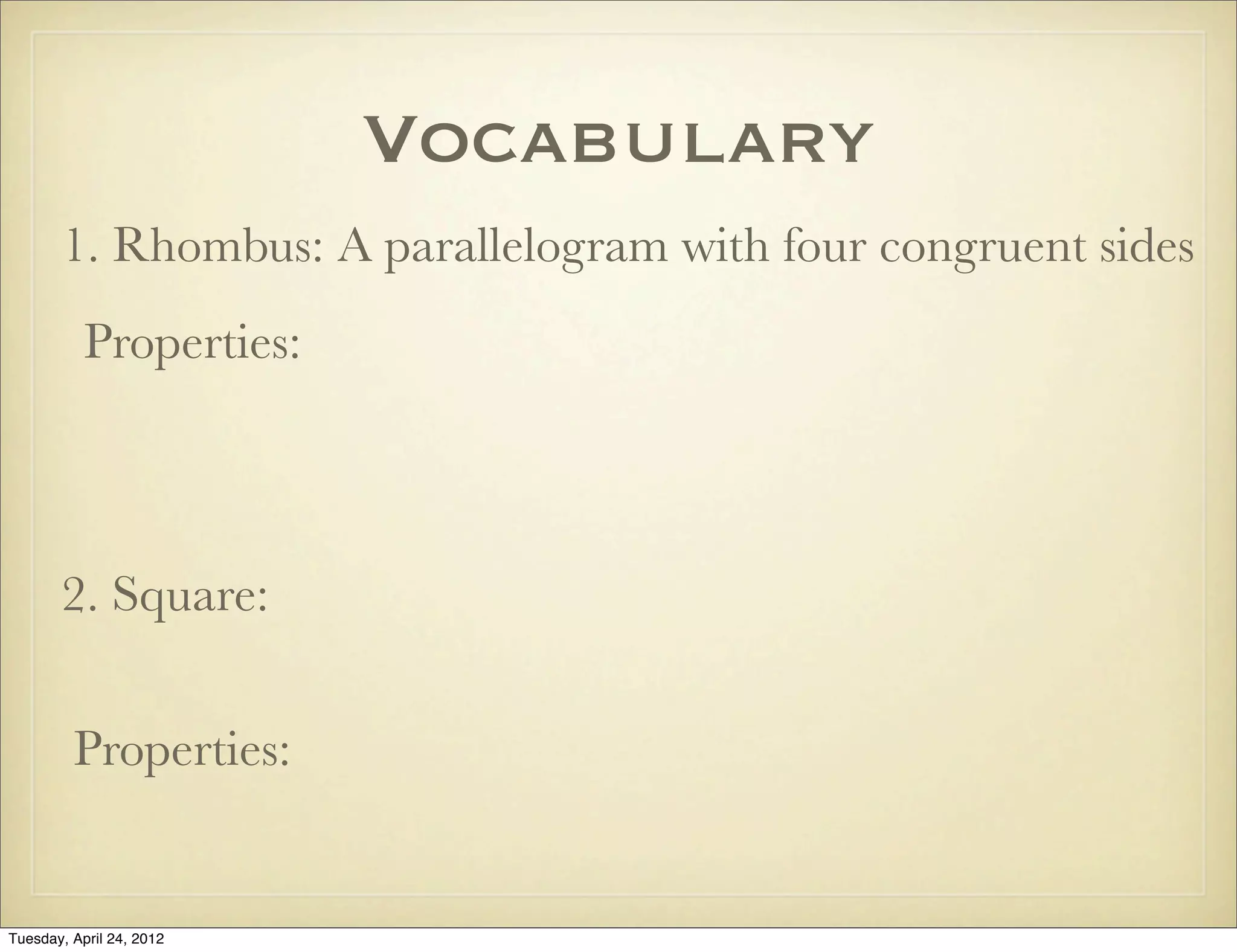 Vocabulary
1. Rhombus: A parallelogram with four congruent sides
Properties:
2. Square:
Properties:
Tuesday, April 29, 14
 