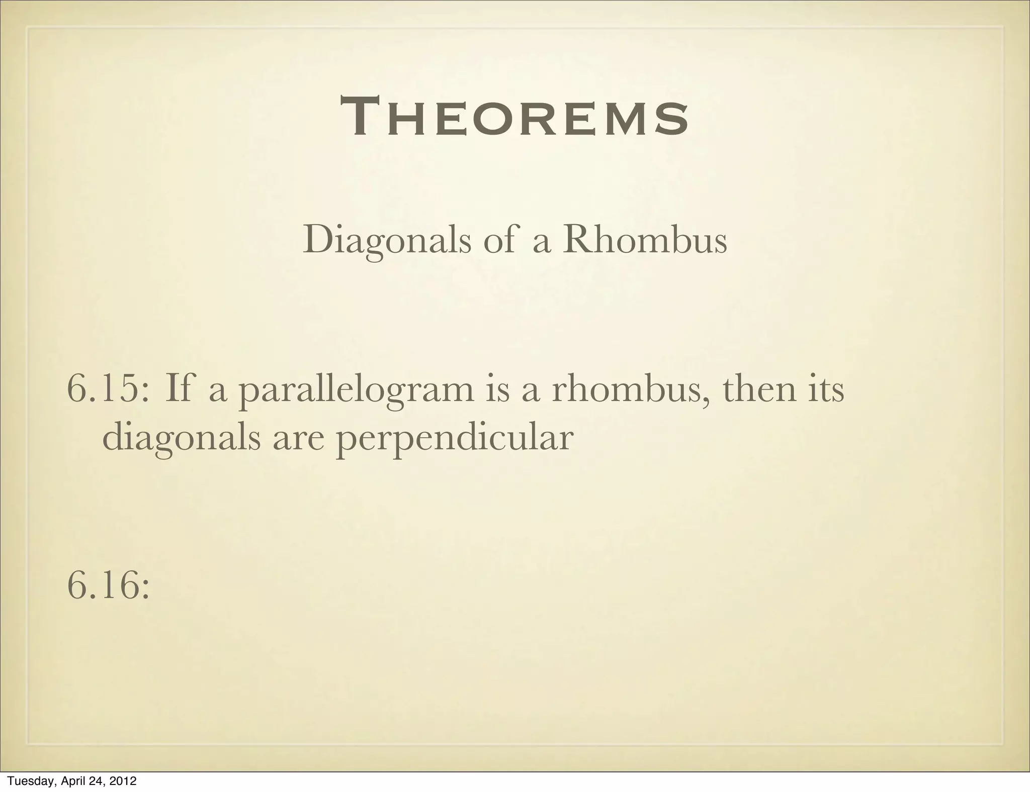 Theorems
Diagonals of a Rhombus
6.15: If a parallelogram is a rhombus, then its
diagonals are perpendicular
6.16:
Tuesday, April 29, 14
 