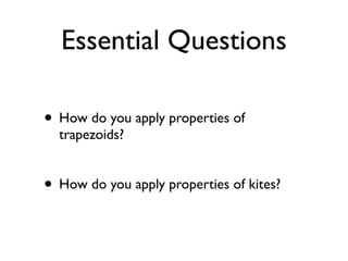 Essential Questions
• How do you apply properties of
trapezoids?
• How do you apply properties of kites?
 