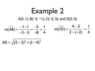 Example 2
A(5, 1), B(−3, −1), C(−2, 3), and D(2, 4)
m(AB) =
−1−1
−3− 5
=
−2
−8
=
1
4
m(CD) =
4 − 3
2 − (−2)
=
1
4
AD = (5 − 2)2
+ (1− 4)2
 