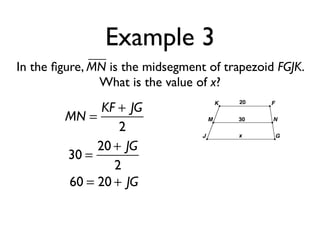 Example 3
In the ﬁgure, MN is the midsegment of trapezoid FGJK.
What is the value of x?
MN =
KF + JG
2
30 =
20 + JG
2
60 = 20 + JG
 
