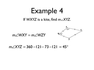 Example 4
If WXYZ is a kite, ﬁnd m∠XYZ.
m∠WXY = m∠WZY
m∠XYZ = 360 −121− 73−121 = 45°
 