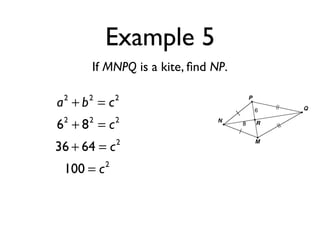 Example 5
If MNPQ is a kite, ﬁnd NP.
a2
+ b2
= c2
62
+ 82
= c2
36 + 64 = c2
100 = c2
 