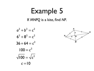 Example 5
If MNPQ is a kite, ﬁnd NP.
a2
+ b2
= c2
62
+ 82
= c2
36 + 64 = c2
100 = c2
100 = c2
c =10
 
