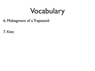Vocabulary
6. Midsegment of a Trapezoid:
7. Kite:
 