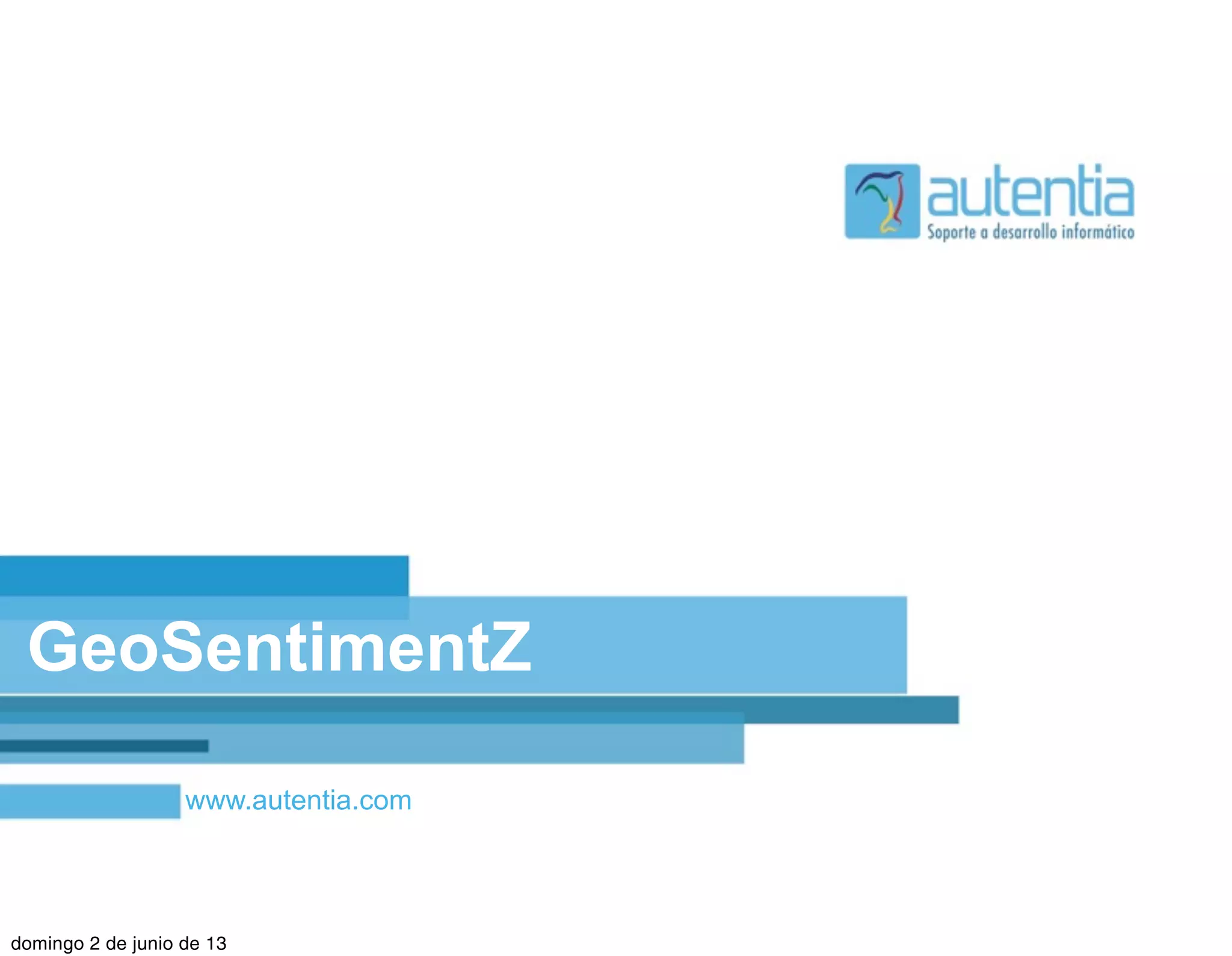 www.autentia.com
GeoSentimentZ
domingo 2 de junio de 13
 