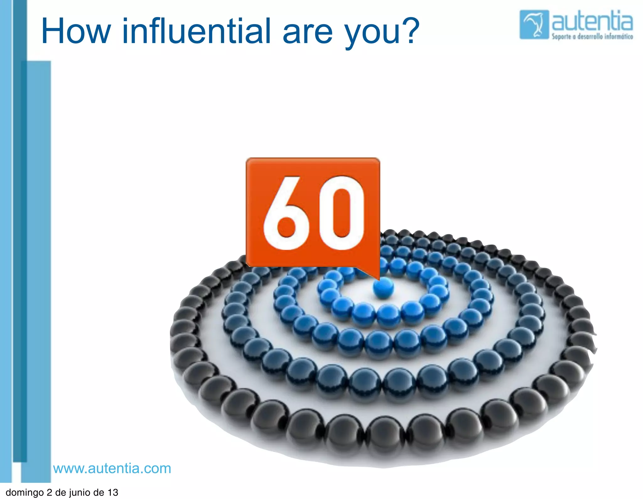 www.autentia.com
How influential are you?
domingo 2 de junio de 13
 