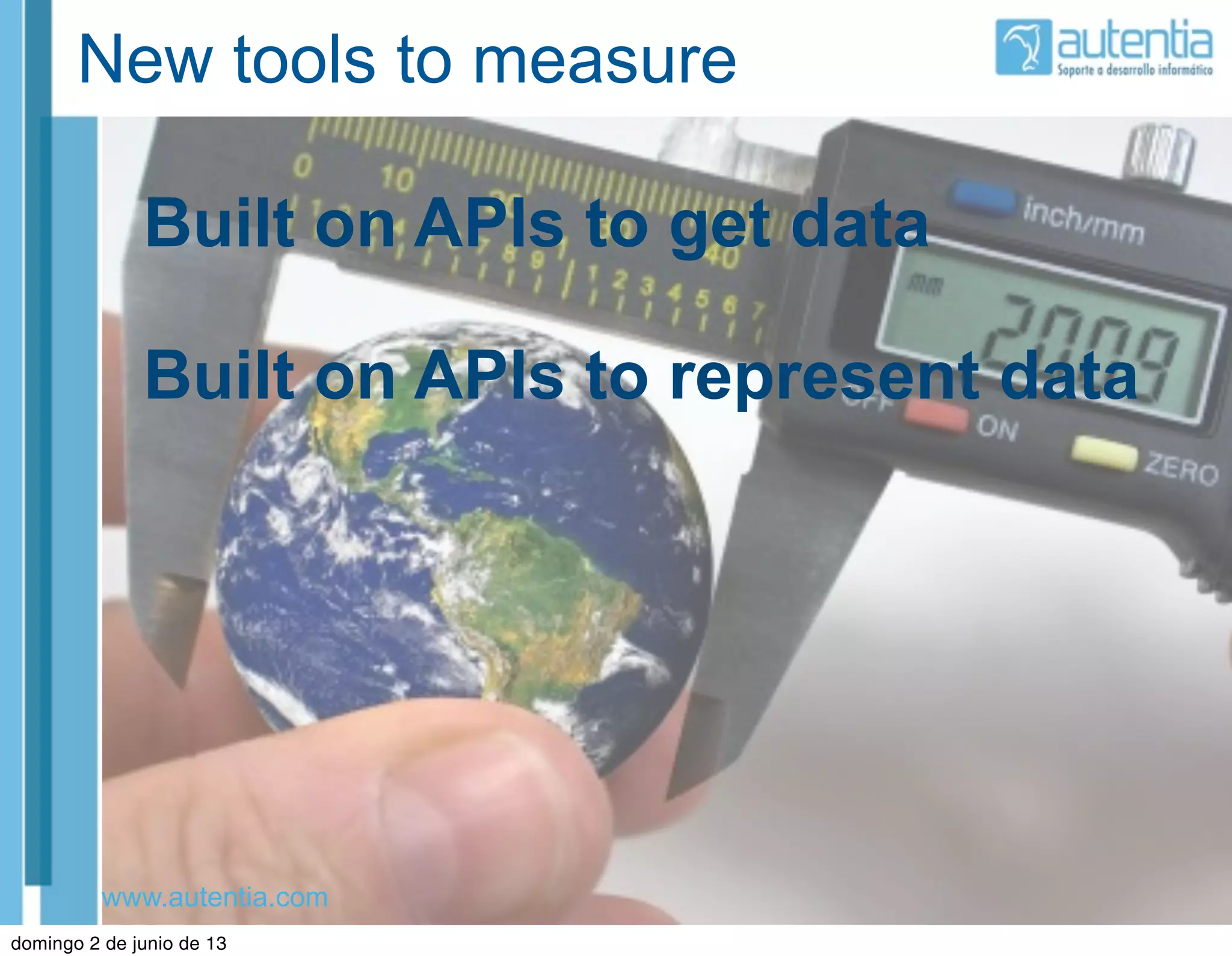 www.autentia.com
New tools to measure
Built on APIs to get data
Built on APIs to represent data
domingo 2 de junio de 13
 
