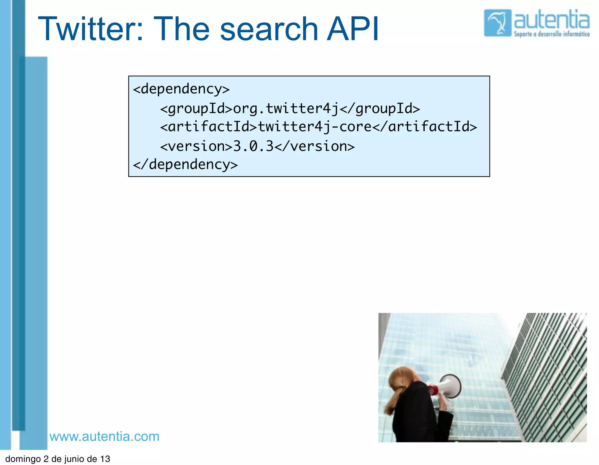 www.autentia.com
Twitter: The search API
<dependency>
	 <groupId>org.twitter4j</groupId>
	 <artifactId>twitter4j-core</artifactId>
	 <version>3.0.3</version>
</dependency>
domingo 2 de junio de 13
 