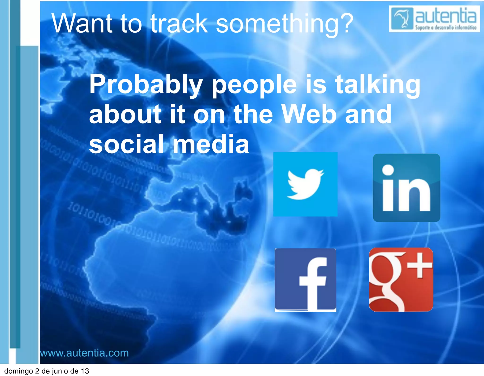 www.autentia.com
Want to track something?
Probably people is talking
about it on the Web and
social media
domingo 2 de junio de 13
 