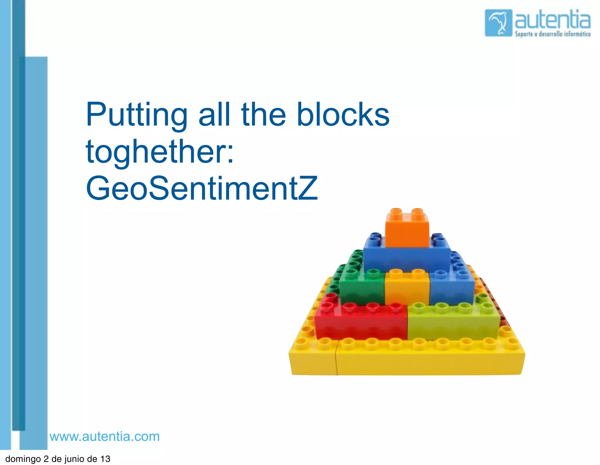 www.autentia.com
Putting all the blocks
toghether:
GeoSentimentZ
domingo 2 de junio de 13
 