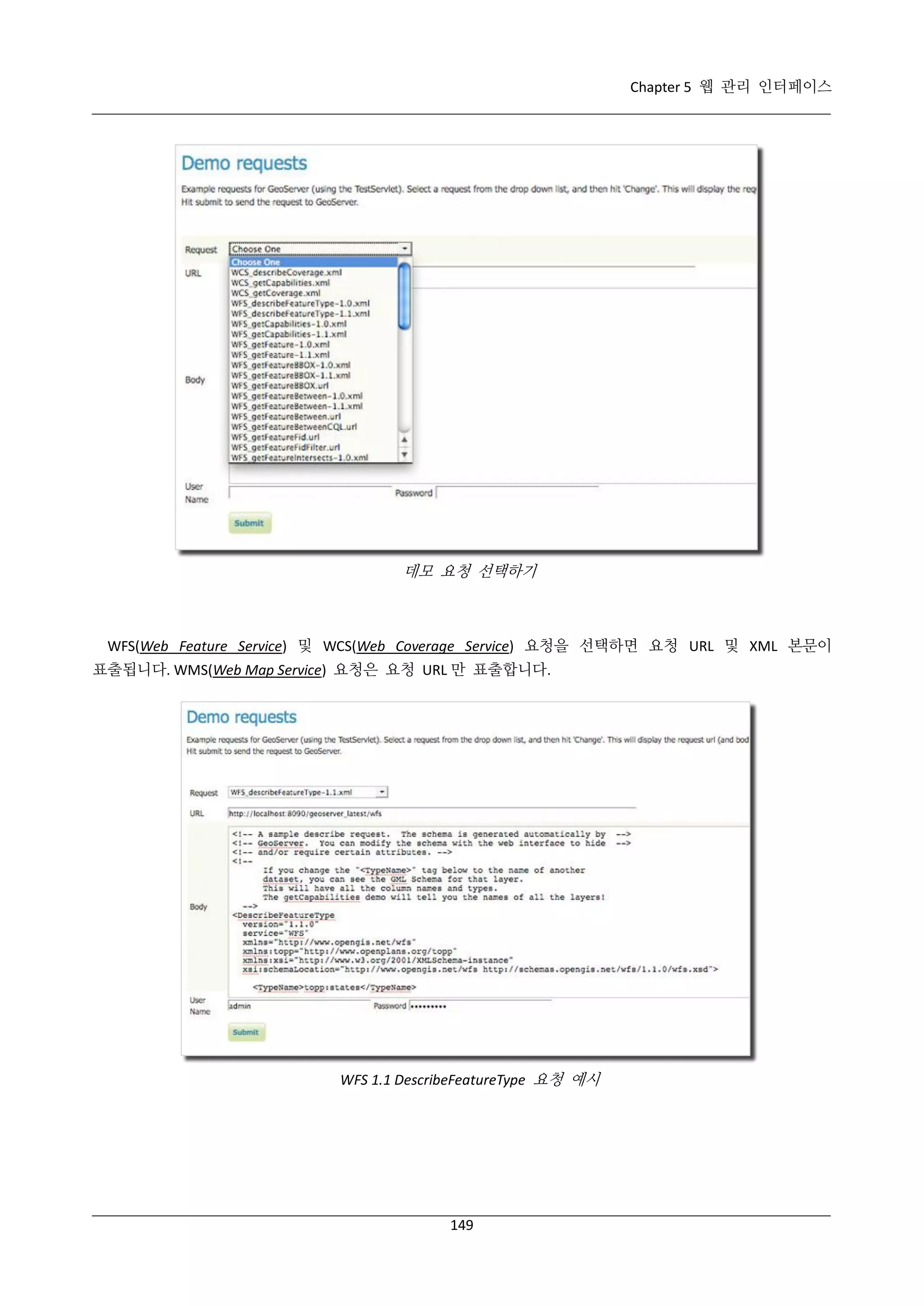 Chapter 5 웹 관리 인터페이스

데모 요청 선택하기

WFS(Web Feature Service) 및 WCS(Web Coverage Service) 요청을 선택하면 요청 URL 및 XML 본문이
표출됩니다. WMS(Web Map Service) 요청은 요청 URL 만 표출합니다.

WFS 1.1 DescribeFeatureType 요청 예시

149

 