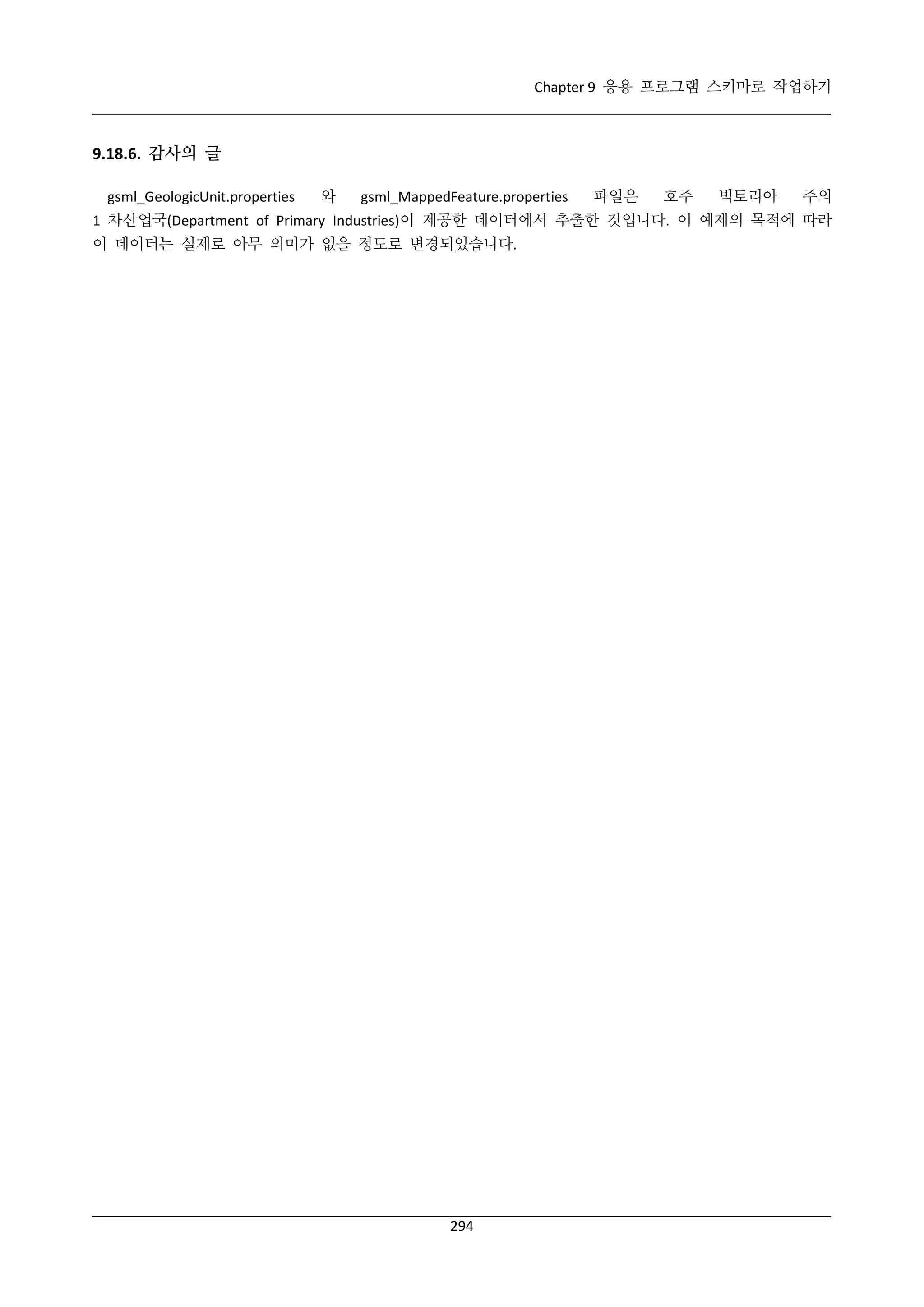 Chapter 9 응용 프로그램 스키마로 작업하기

9.18.6. 감사의 글
gsml_GeologicUnit.properties

와

gsml_MappedFeature.properties

파일은

호주

빅토리아

주의

1 차산업국(Department of Primary Industries)이 제공한 데이터에서 추출한 것입니다. 이 예제의 목적에 따라
이 데이터는 실제로 아무 의미가 없을 정도로 변경되었습니다.

294

 