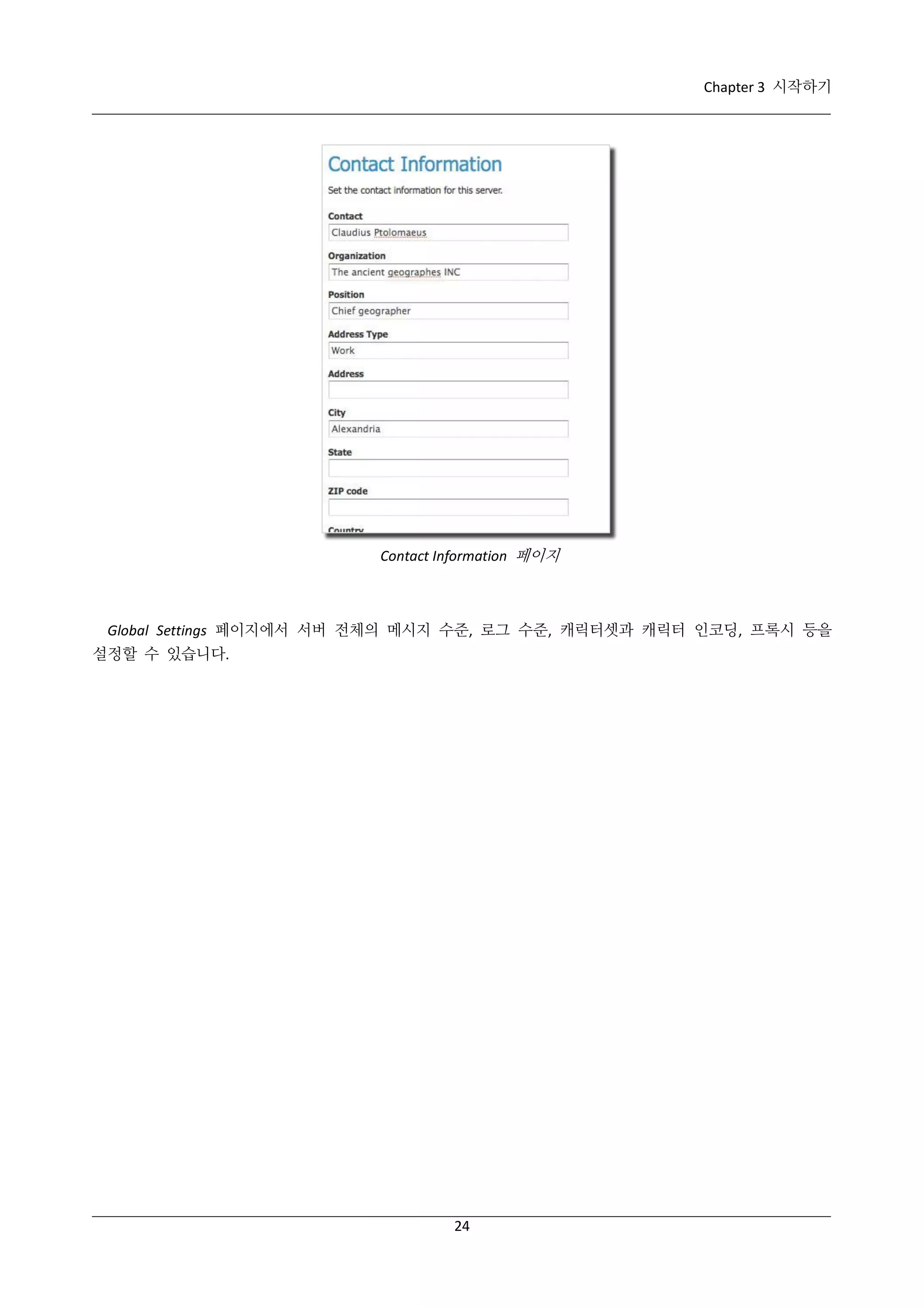 Chapter 3 시작하기

Contact Information 페이지

Global Settings 페이지에서 서버 전체의 메시지 수준, 로그 수준, 캐릭터셋과 캐릭터 인코딩, 프록시 등을
설정할 수 있습니다.

24

 