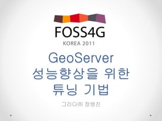 GeoServer
성능향상을 위한
튜닝 기법
그리다㈜ 장병진
 