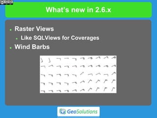 What’s new in 2.6.x
 Raster Views
 Like SQLViews for Coverages
 Wind Barbs
 