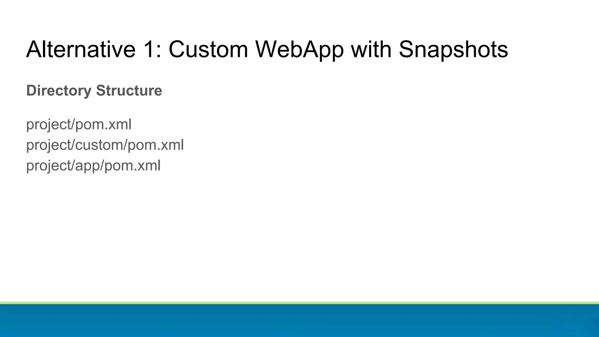 Alternative 1: Custom WebApp with Snapshots
Directory Structure
project/pom.xml
project/custom/pom.xml
project/app/pom.xml
 