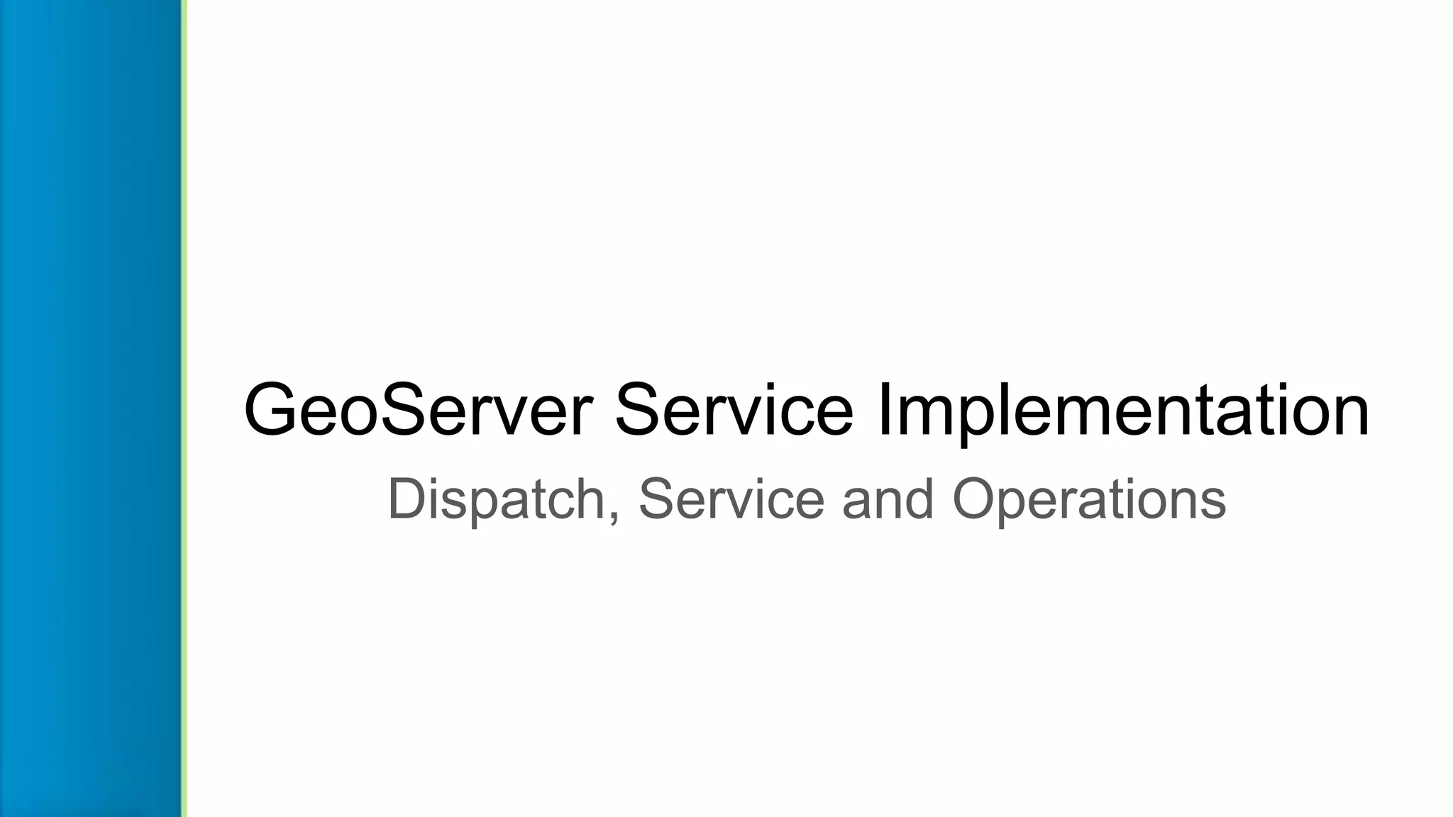 GeoServer Service Implementation
Dispatch, Service and Operations
 