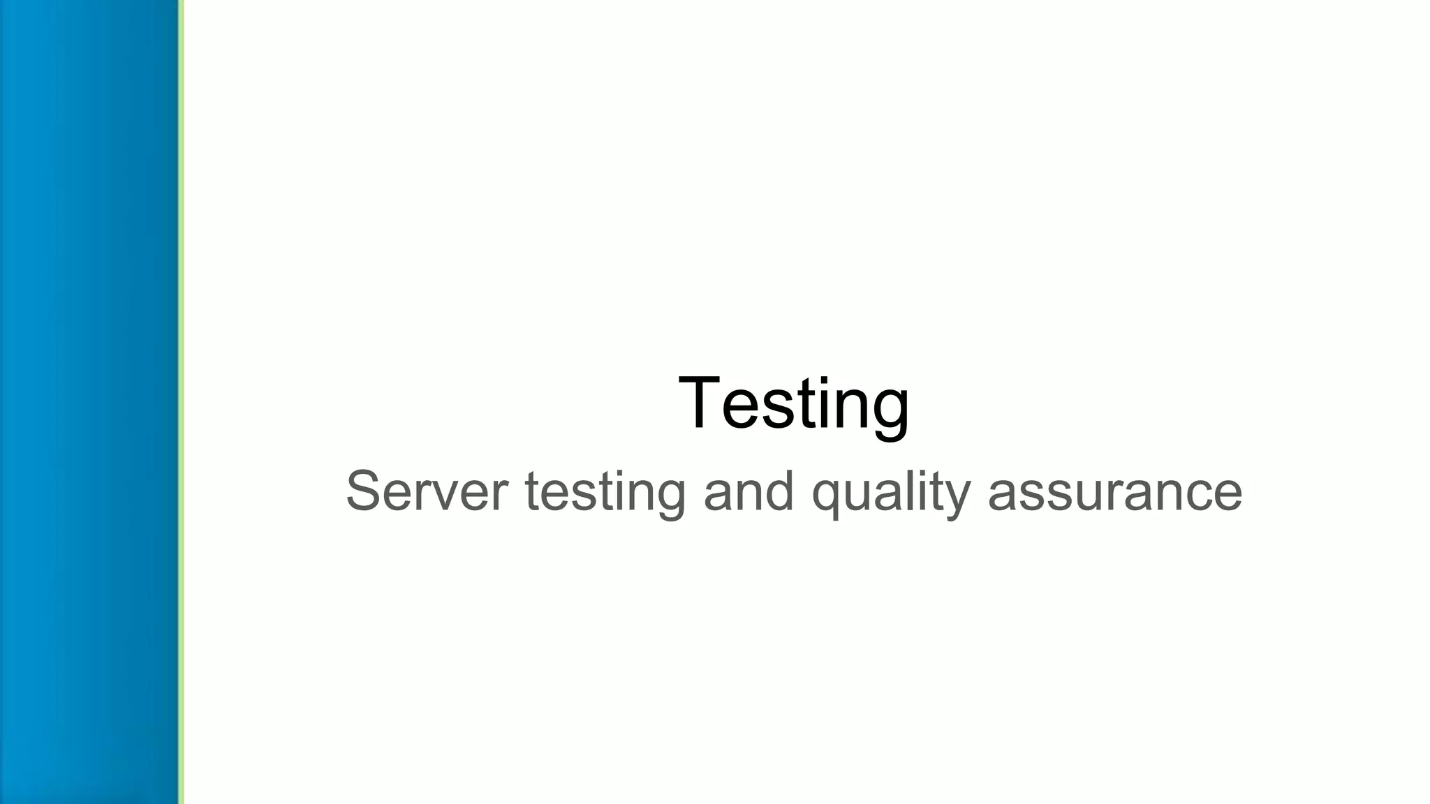 Testing
Server testing and quality assurance
 
