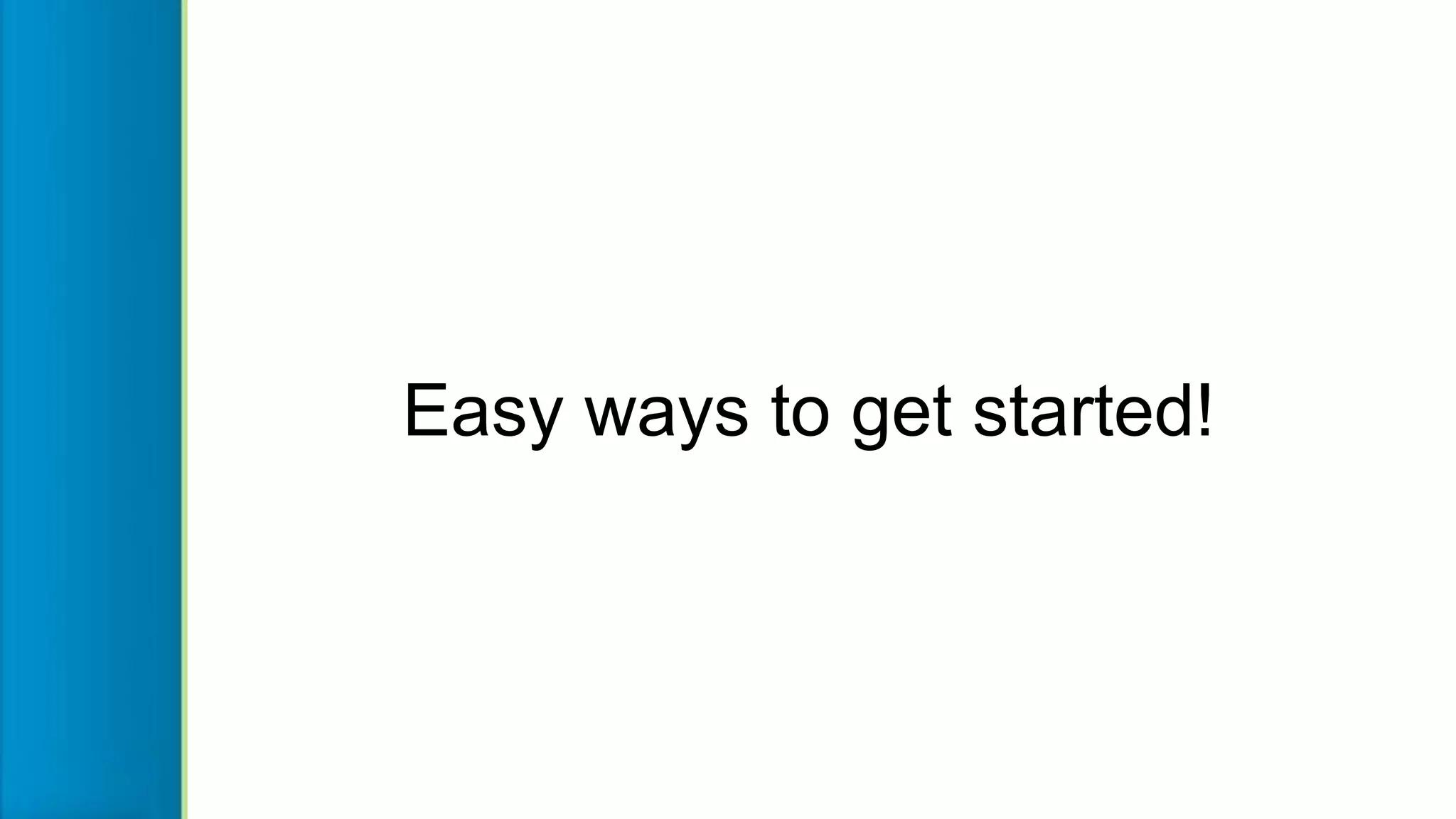 Easy ways to get started!
 