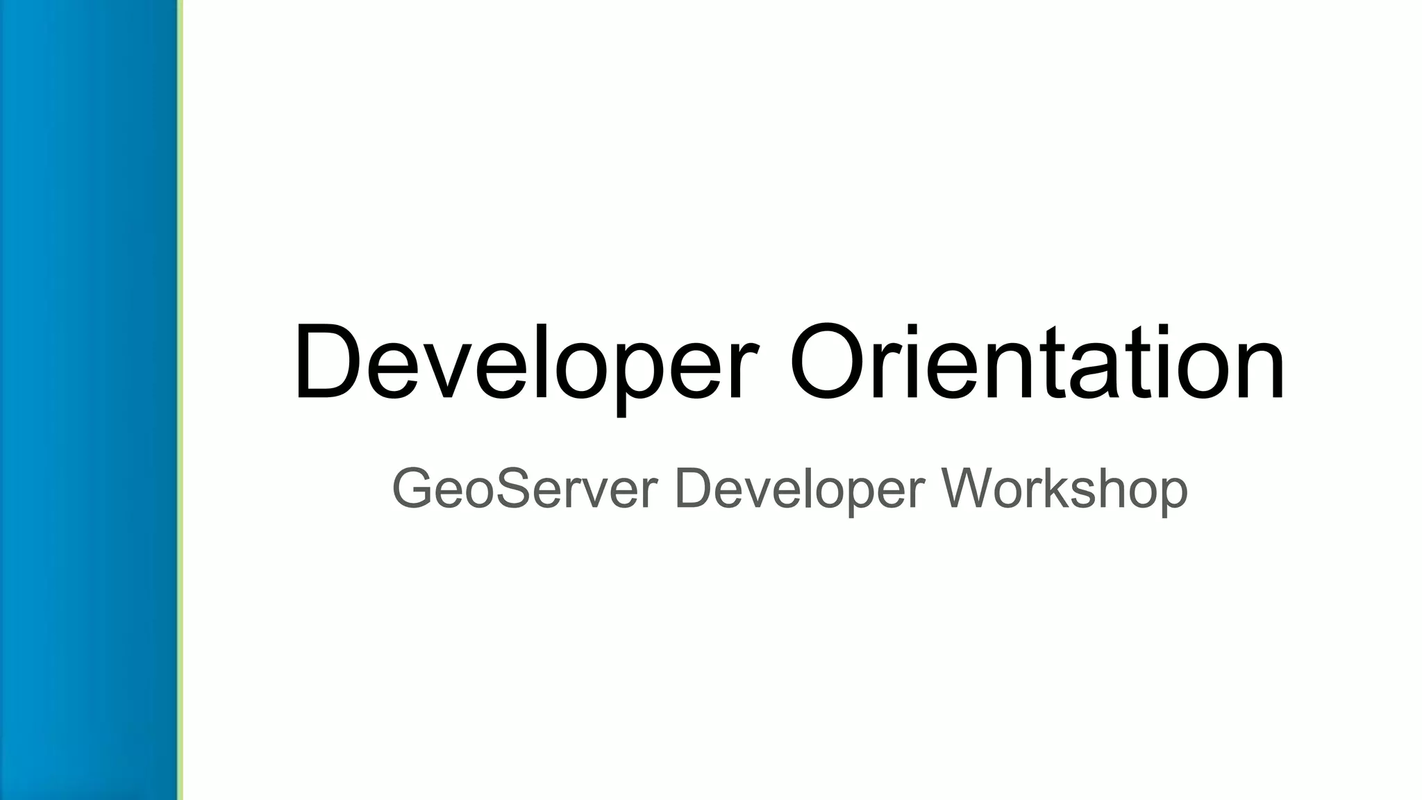 Developer Orientation
GeoServer Developer Workshop
 
