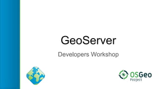 GeoServer
Developers Workshop
 