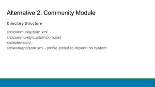 Directory Structure
src/community/pom.xml
src/community/custom/pom.xml
src/extension/…
src/web/app/pom.xml - profile added to depend on custom!
Alternative 2: Community Module
 