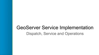 GeoServer Service Implementation
Dispatch, Service and Operations
 
