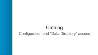 Catalog
Configuration and "Data Directory" access
 
