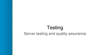 Testing
Server testing and quality assurance
 