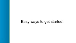 Easy ways to get started!
 