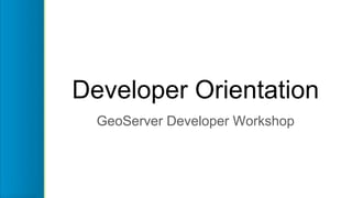 Developer Orientation
GeoServer Developer Workshop
 
