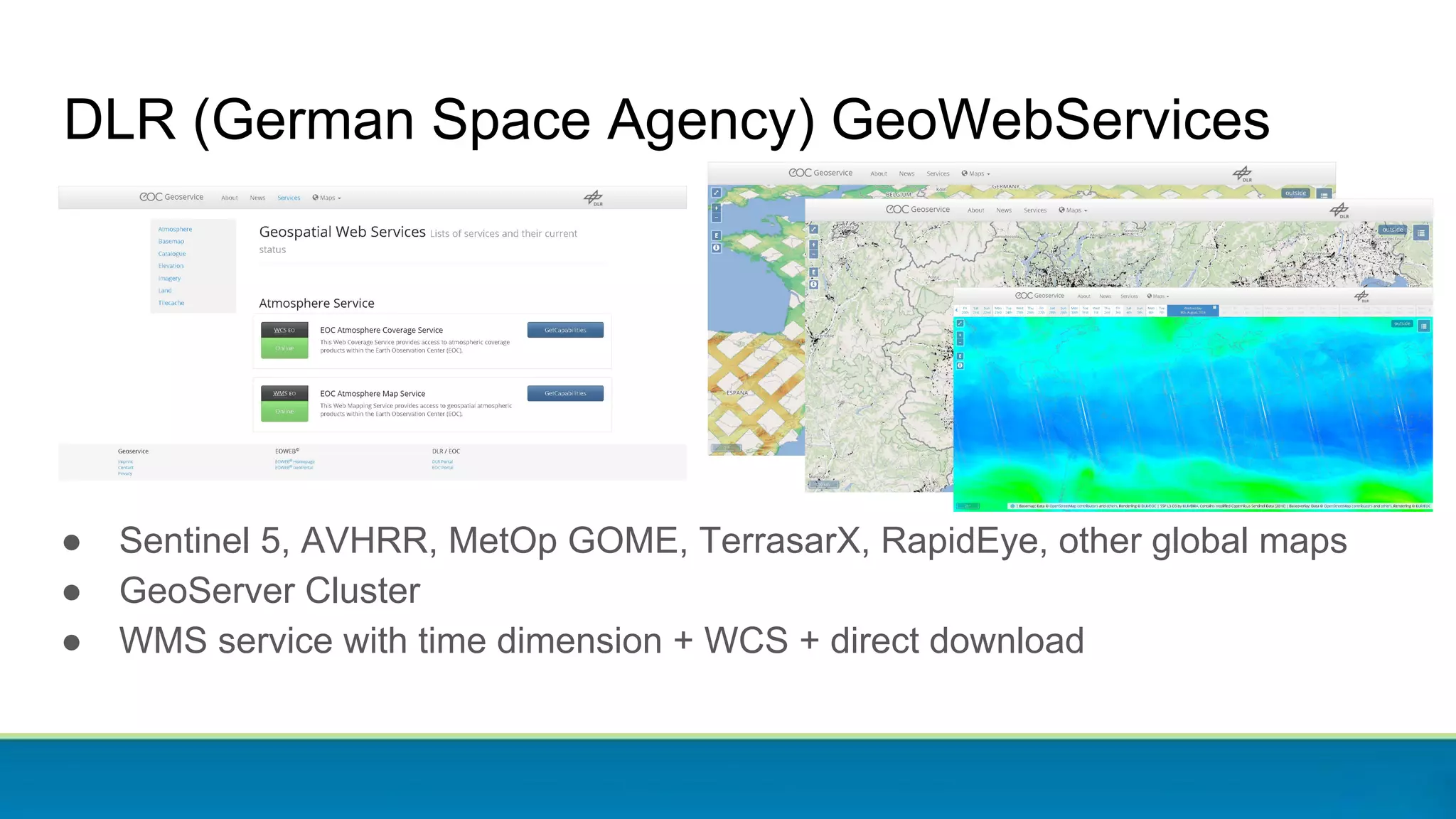 DLR (German Space Agency) GeoWebServices
● Sentinel 5, AVHRR, MetOp GOME, TerrasarX, RapidEye, other global maps
● GeoServer Cluster
● WMS service with time dimension + WCS + direct download
 