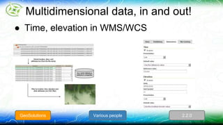 Multidimensional data, in and out! 
● Time, elevation in WMS/WCS 
GeoSolutions Various people 2.2.0 
 