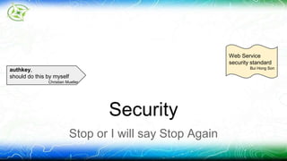 Security 
Stop or I will say Stop Again 
Web Service 
security standard 
authkey, Bui Hong Son 
should do this by myself 
Christian Mueller 
 