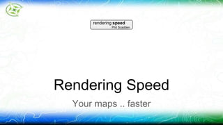 rendering speed 
Phil Scadden 
Rendering Speed 
Your maps .. faster 
 