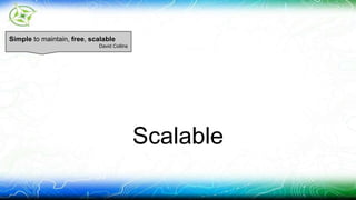 Scalable 
Simple to maintain, free, scalable 
David Collins 
 