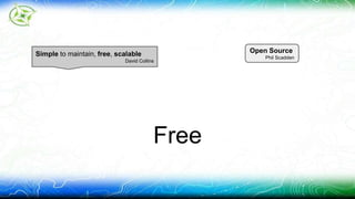 Free 
Simple to maintain, free, scalable 
David Collins 
Open Source 
Phil Scadden 
 