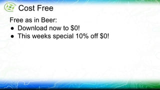Cost Free 
Free as in Beer: 
● Download now to $0! 
● This weeks special 10% off $0! 
 