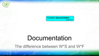 Excellent documentation 
Jorge Sanz 
Documentation 
The difference between W*S and W*F 
 