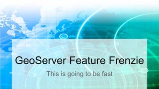 GeoServer Feature Frenzy 
This is going to be fast 
 