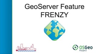 GeoServer Feature
FRENZY
 