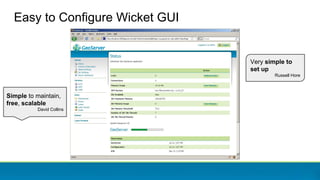 Easy to Configure Wicket GUI
Simple to maintain,
free, scalable
David Collins
Very simple to
set up
Russell Hore
 