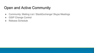 Open and Active Community
● Community: Mailing List / StackExchange/ Skype Meetings
● GSIP Change Control
● Release Schedu...