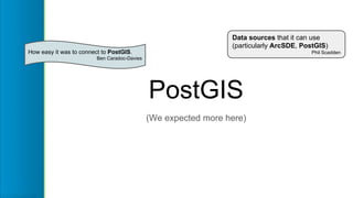 PostGIS
Data sources that it can use
(particularly ArcSDE, PostGIS)
Phil ScaddenHow easy it was to connect to PostGIS.
Ben...