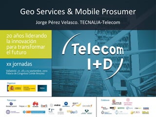 Geo Services & Mobile Prosumer Jorge Pérez Velasco. TECNALIA-Telecom 